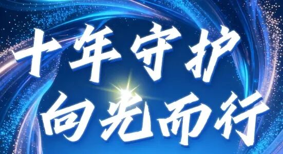 十年守护，向光而行 | 从“扎根”到“致远”，我们的十年长征